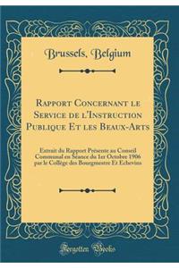 Rapport Concernant Le Service de l'Instruction Publique Et Les Beaux-Arts: Extrait Du Rapport PrÃ©sente Au Conseil Communal En SÃ©ance Du 1er Octobre 1906 Par Le CollÃ¨ge Des Bourgmestre Et Echevins (Classic Reprint)