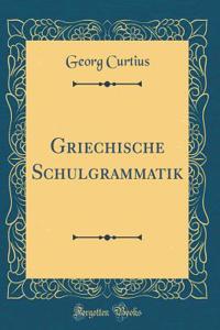 Griechische Schulgrammatik (Classic Reprint)