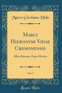 Marci Hieronymi Vidae Cremonensis, Vol. 1: Albae Episcopi, Opera Metrica (Classic Reprint)