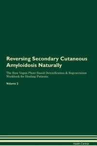Reversing Secondary Cutaneous Amyloidosis Naturally the Raw Vegan Plant-Based Detoxification & Regeneration Workbook for Healing Patients. Volume 2
