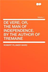 de Vere; Or, the Man of Independence. by the Author of Tremaine Volume 1