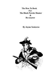 The How To Book For The Black Powder Hunter & Re-Enactor