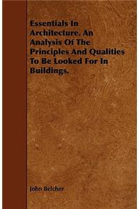 Essentials in Architecture. an Analysis of the Principles and Qualities to Be Looked for in Buildings.
