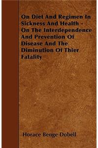 On Diet And Regimen In Sickness And Health - On The Interdependence And Prevention Of Disease And The Diminution Of Thier Fatality