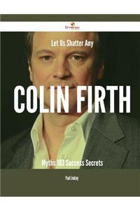 Let Us Shatter Any Colin Firth Myths - 183 Success Secrets