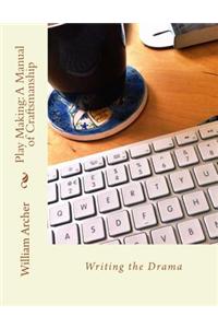 Play Making: A Manual of Craftsmanship: Writing the Drama