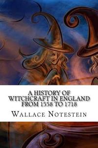 A History of Witchcraft in England from 1558 to 1718