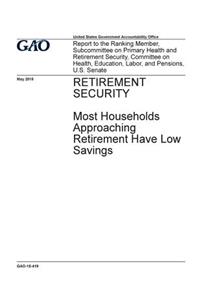 RETIREMENT SECURITY Most Households Approaching Retirement Have Low Savings