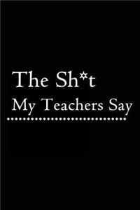 The Sh*t My Teachers Say