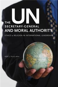 UN Secretary-General and Moral Authority: Ethics and Religion in International Leadership