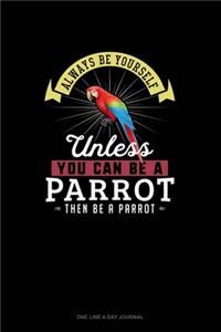 Always Be Yourself Unless You Can Be A Parrot Then Be A Parrot