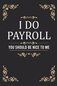 I Do Payroll. You Should Be Nice To Me: Funny Office Notebook/Journal For Women/Men/Coworkers/Colleagues/HR Department/Accountants/Funny office work desk humor