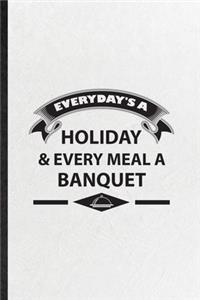 Everyday's a Holiday Every Meal a Banquet