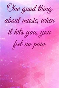 One good thing about music, when it hits you, you feel no pain