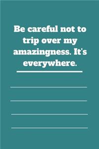 Be careful not to trip over my amazingness. It's everywhere.