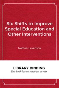 Six Shifts to Improve Special Education and Other Interventions