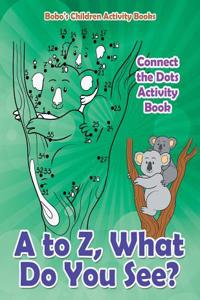A to Z, What Do You See? Connect the Dots Activity Book