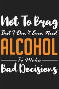Not To Brag But I Don&#65533;t Even Need Alcohol To Make Bad Decisions
