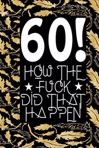 60! How The Fuck Did That Happen