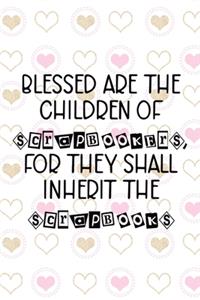 Blessed Are The Children Of Scrapbookers, For They Shall Inherit The Scrapbooks