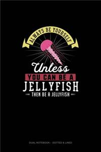 Always Be Yourself Unless You Can Be A Jellyfish Then Be A Jellyfish