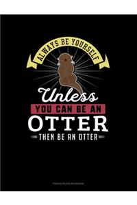 Always Be Yourself Unless You Can Be An Otter Then Be An Otter