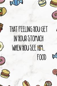 That Feeling You Get In Your Stomach When You See Him...Food