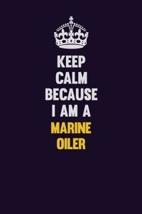 Keep Calm Because I Am A Marine Oiler