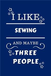 I Like Sewing And Maybe Three People