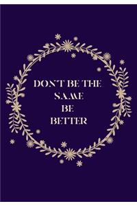 Don't Be the Same Be Better