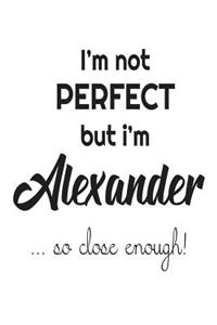 I'm Not Perfect But I'm Alexander... So Close Enough!: Funny Personalized Gift Notebook For Boys