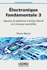 Electronique fondamentale 3: Signaux et systemes a temps discret et a niveaux quantifies