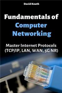 Fundamentals of Computer Networking: Master Internet Protocols (Tcp/Ip, Lan, Wan, 5g Nr)