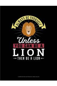 Always Be Yourself Unless You Can Be a Lion Then Be a Lion