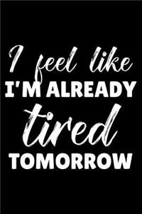 I Feel Like I'm Already Tired Tomorrow