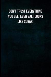 Don't Trust Everything You See. Even Salt Looks Like Sugar.