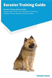Eurasier Training Guide Eurasier Training Guide Includes: Eurasier Agility Training, Tricks, Socializing, Housetraining, Obedience Training, Behavioral Training, and More