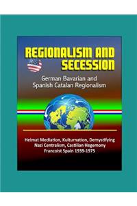 Regionalism and Secession - German Bavarian and Spanish Catalan Regionalism, Heimat Mediation, Kulturnation, Demystifying Nazi Centralism, Castilian Hegemony, Francoist Spain 1939-1975