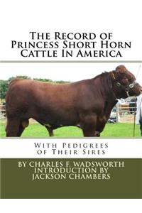 The Record of Princess Short Horn Cattle In America: With Pedigrees of Their Sires