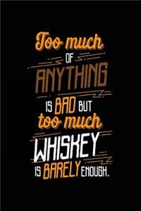 Too Much Of Anything Is Bad But Too Much Whiskey Is Barely Enough.