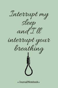 Interrupt my sleep and I'll interrupt your breathing