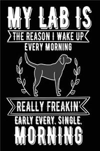 My Lab is the Reason I Wake Up Every Morning Really Freakin' Early Every. Single