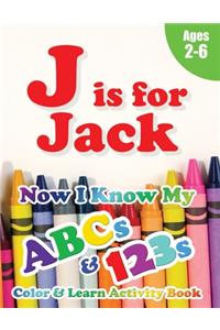 J is for Jack: Now I Know My ABCs and 123s Coloring & Activity Book with Writing and Spelling Exercises (Age 2-6) 128 Pages