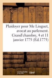 Plaidoyer pour Me Linguet, avocat au parlement. Grand'chambre, 4 et 11 janvier 1775