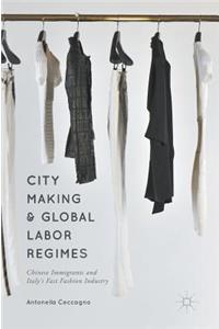 City Making and Global Labor Regimes: Chinese Immigrants and Italy's Fast Fashion Industry