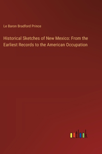 Historical Sketches of New Mexico: From the Earliest Records to the American Occupation