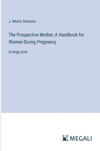 Prospective Mother; A Handbook for Women During Pregnancy