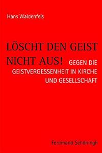 Löscht Den Geist Nicht Aus!: Gegen Die Geistvergessenheit in Kirche Und Gesellschaft