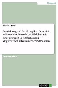 Entwicklung und Entfaltung ihrer Sexualität während der Pubertät bei Mädchen mit einer geistigen Beeinträchtigung. Möglichkeiten unterstützender Maßnahmen