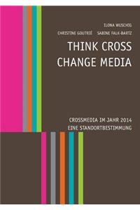 Think CROSS - Change MEDIA. Crossmedia im Jahr 2014 - Eine Standortbestimmung